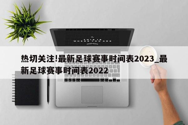 热切关注!最新足球赛事时间表2023_最新足球赛事时间表2022