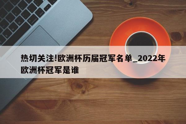 热切关注!欧洲杯历届冠军名单_2022年欧洲杯冠军是谁