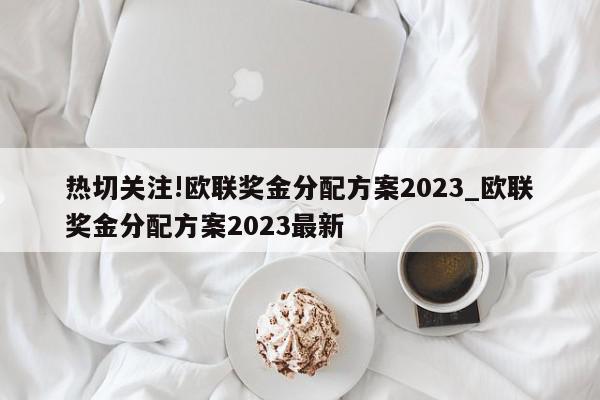 热切关注!欧联奖金分配方案2023_欧联奖金分配方案2023最新