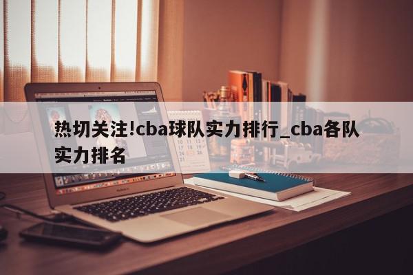 热切关注!cba球队实力排行_cba各队实力排名