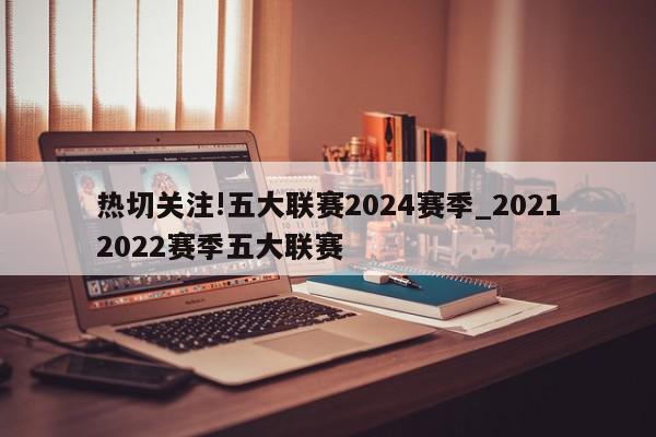 热切关注!五大联赛2024赛季_20212022赛季五大联赛