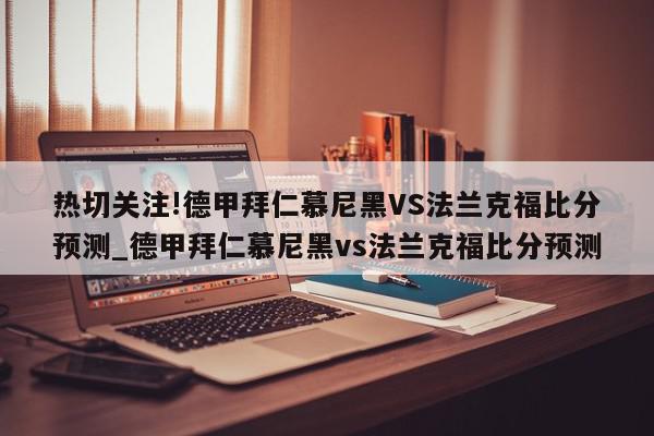 热切关注!德甲拜仁慕尼黑VS法兰克福比分预测_德甲拜仁慕尼黑vs法兰克福比分预测