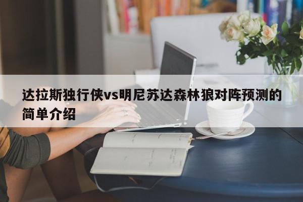 达拉斯独行侠vs明尼苏达森林狼对阵预测的简单介绍