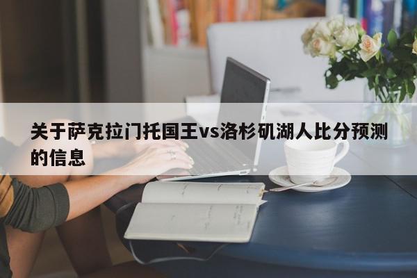 关于萨克拉门托国王vs洛杉矶湖人比分预测的信息